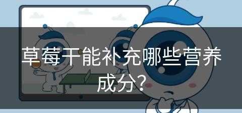 草莓干能补充哪些营养成分？(草莓干能补充哪些营养成分呢)